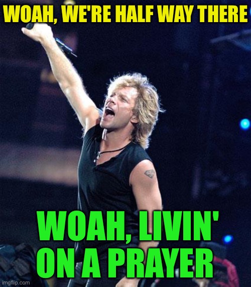 Bon Jovi | WOAH, WE'RE HALF WAY THERE WOAH, LIVIN' ON A PRAYER | image tagged in bon jovi | made w/ Imgflip meme maker