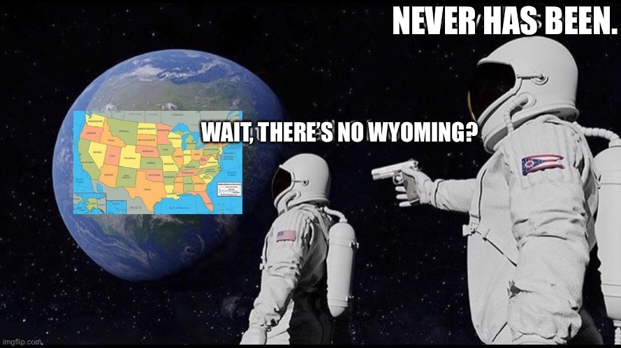 Always has been | NEVER HAS BEEN. WAIT, THERE’S NO WYOMING? | image tagged in always has been | made w/ Imgflip meme maker