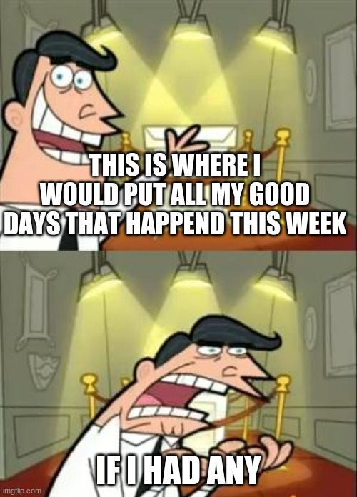If I had any | THIS IS WHERE I WOULD PUT ALL MY GOOD DAYS THAT HAPPEND THIS WEEK; IF I HAD ANY | image tagged in memes,this is where i'd put my trophy if i had one | made w/ Imgflip meme maker