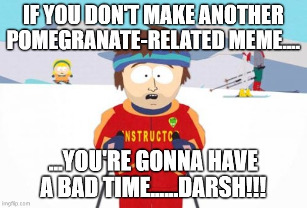 Super Cool Ski Instructor Meme | IF YOU DON'T MAKE ANOTHER POMEGRANATE-RELATED MEME.... ...YOU'RE GONNA HAVE A BAD TIME......DARSH!!! | image tagged in memes,super cool ski instructor | made w/ Imgflip meme maker