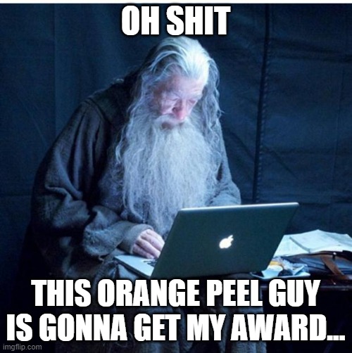 Gandalf Checks His Email | OH SHIT THIS ORANGE PEEL GUY IS GONNA GET MY AWARD... | image tagged in gandalf checks his email | made w/ Imgflip meme maker