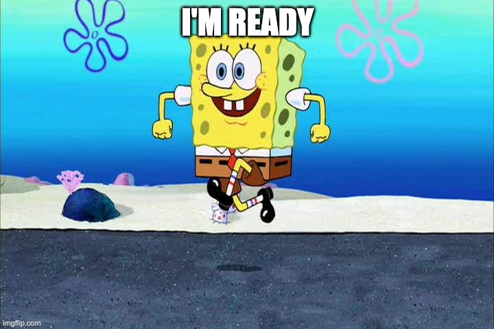 spongebob i'm ready | I'M READY | image tagged in spongebob i'm ready | made w/ Imgflip meme maker