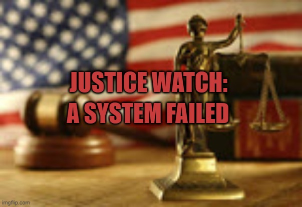 Janet Walker's Justice Watch Logo | JUSTICE WATCH:; A SYSTEM FAILED | image tagged in justice,crime | made w/ Imgflip meme maker