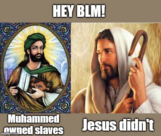 BLM Hate's Christianity, but loves Islam. It makes no sense. | HEY BLM! Muhammed owned slaves; Jesus didn't | image tagged in blm,slavery,christianity,islam | made w/ Imgflip meme maker