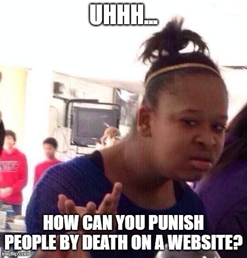 LOL | UHHH... HOW CAN YOU PUNISH PEOPLE BY DEATH ON A WEBSITE? | image tagged in memes,black girl wat | made w/ Imgflip meme maker