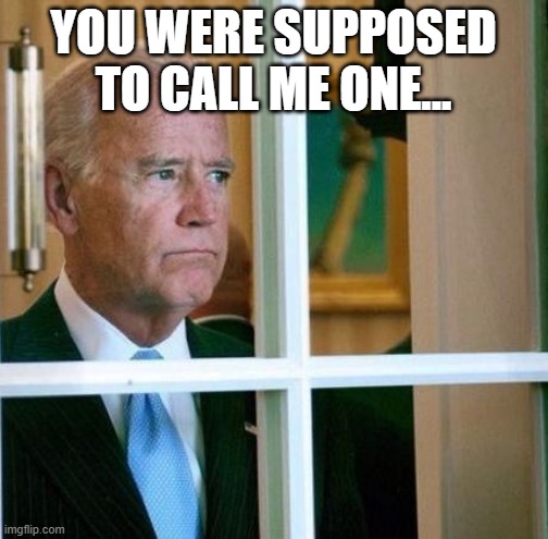 Sad Joe Biden | YOU WERE SUPPOSED TO CALL ME ONE... | image tagged in sad joe biden | made w/ Imgflip meme maker