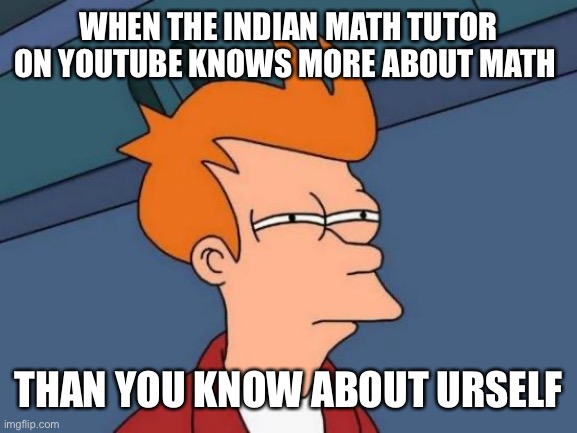 Futurama Fry Meme | WHEN THE INDIAN MATH TUTOR ON YOUTUBE KNOWS MORE ABOUT MATH; THAN YOU KNOW ABOUT URSELF | image tagged in memes,futurama fry | made w/ Imgflip meme maker