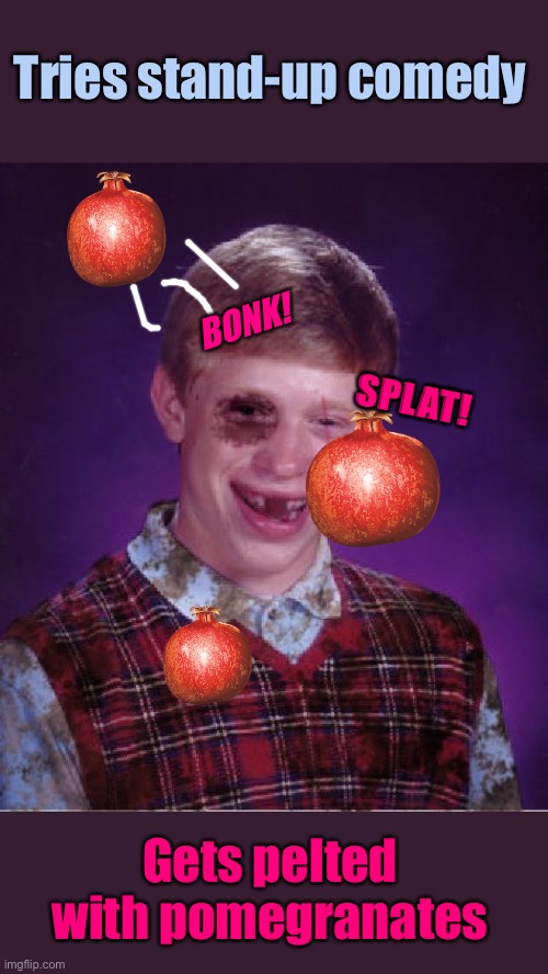 The crowd was mostly baseball players too. | Tries stand-up comedy; BONK! SPLAT! Gets pelted with pomegranates | image tagged in beat-up bad luck brian,pomegranates,thebureauofawards,awards,memes | made w/ Imgflip meme maker