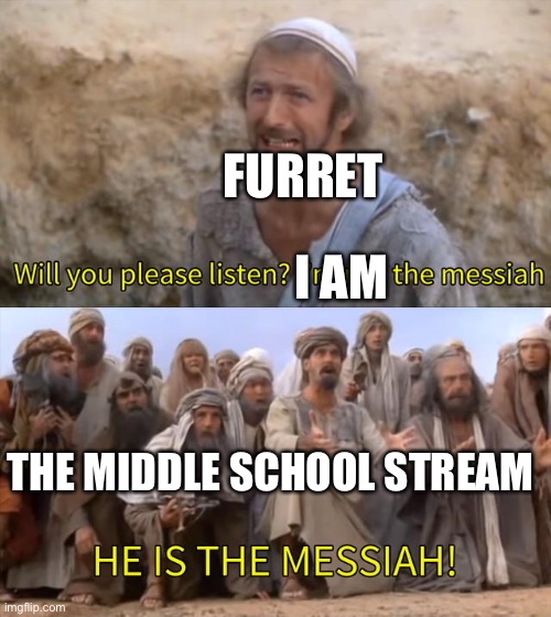 I''m not the messiah | FURRET; I AM; THE MIDDLE SCHOOL STREAM | image tagged in i''m not the messiah | made w/ Imgflip meme maker