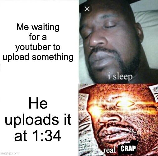 Youtubers be like | Me waiting for a youtuber to upload something; He uploads it at 1:34; CRAP | image tagged in memes,sleeping shaq | made w/ Imgflip meme maker