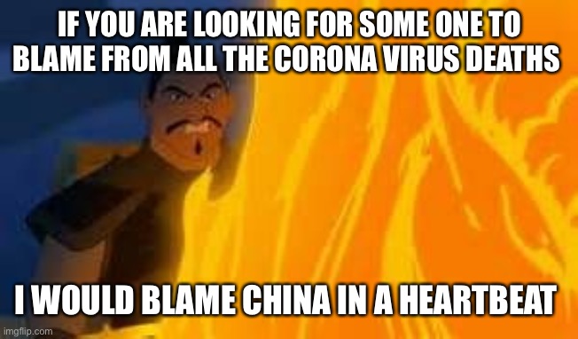 Now all of China | IF YOU ARE LOOKING FOR SOME ONE TO BLAME FROM ALL THE CORONA VIRUS DEATHS; I WOULD BLAME CHINA IN A HEARTBEAT | image tagged in now all of china | made w/ Imgflip meme maker