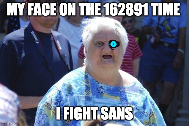 Wat Lady | MY FACE ON THE 162891 TIME; I FIGHT SANS | image tagged in wat lady | made w/ Imgflip meme maker