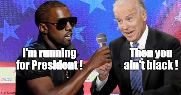 Kanye vs Biden | Then you ain't black ! I'm running for President ! | image tagged in kanye west,joe biden | made w/ Imgflip meme maker