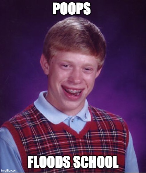 Bad Luck Brian Meme | POOPS; FLOODS SCHOOL | image tagged in memes,bad luck brian | made w/ Imgflip meme maker