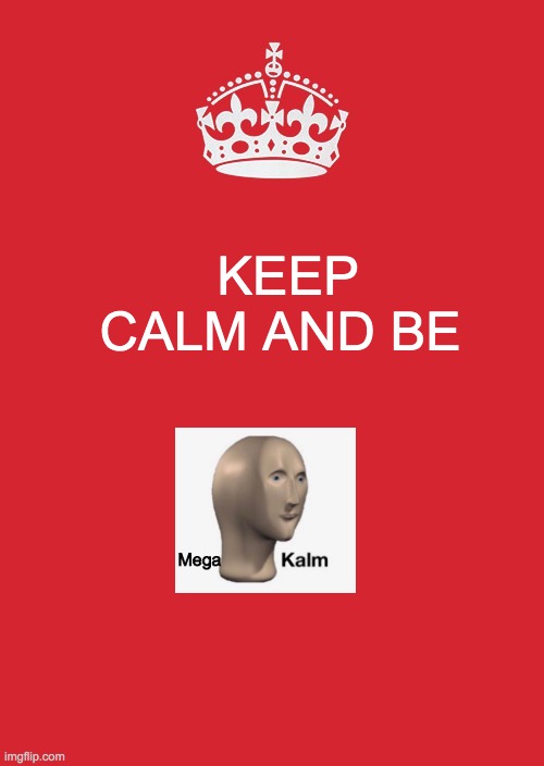yes | KEEP CALM AND BE; Mega | image tagged in memes,keep calm and carry on red | made w/ Imgflip meme maker