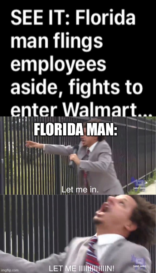 People are crazy... | FLORIDA MAN: | image tagged in let me in | made w/ Imgflip meme maker