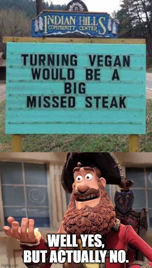 True but false also | WELL YES, BUT ACTUALLY NO. | image tagged in well yes but actually no,vegan,memes,funny,stupid signs,steak | made w/ Imgflip meme maker