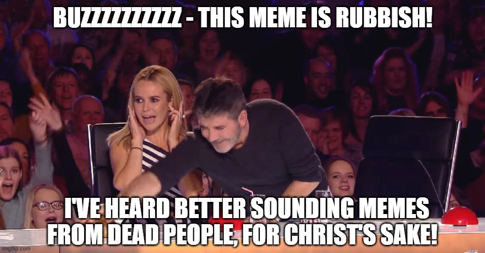 Golden Buzzer | BUZZZZZZZZZZ - THIS MEME IS RUBBISH! I'VE HEARD BETTER SOUNDING MEMES FROM DEAD PEOPLE, FOR CHRIST'S SAKE! | image tagged in golden buzzer | made w/ Imgflip meme maker