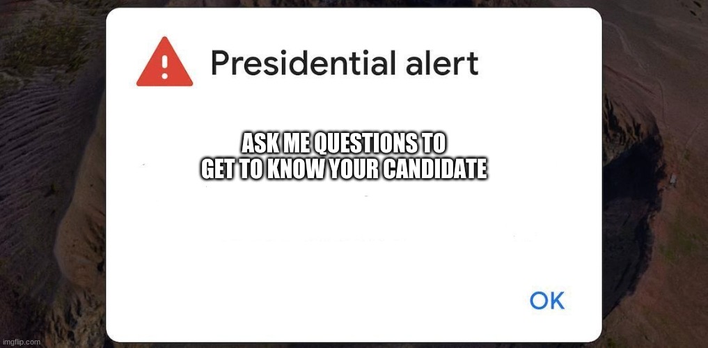 presidential alert blank | ASK ME QUESTIONS TO GET TO KNOW YOUR CANDIDATE | image tagged in presidential alert blank | made w/ Imgflip meme maker