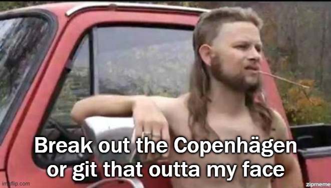 almost politically correct redneck | Break out the Copenhägen or git that outta my face | image tagged in almost politically correct redneck | made w/ Imgflip meme maker