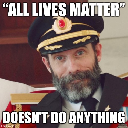 Daily reminder that “All Lives Matter” is not a real organization for progress, only empty sloganeering in reaction to BLM. | “ALL LIVES MATTER”; DOESN’T DO ANYTHING | image tagged in captain obvious,all lives matter,black lives matter,blm,blacklivesmatter,conservative logic | made w/ Imgflip meme maker