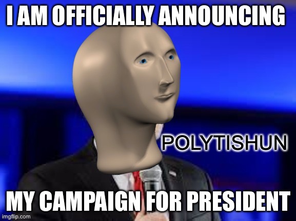 Polytishun | I AM OFFICIALLY ANNOUNCING; MY CAMPAIGN FOR PRESIDENT | image tagged in polytishun | made w/ Imgflip meme maker