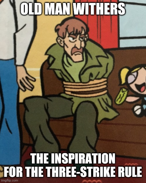 Old man withers | OLD MAN WITHERS; THE INSPIRATION FOR THE THREE-STRIKE RULE | image tagged in repeat offender,scooby doo | made w/ Imgflip meme maker