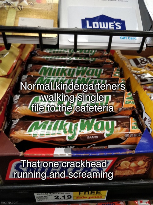 Milky Way Snickers | Normal kindergarteners walking single file to the cafeteria; That one crackhead running and screaming | image tagged in milky way snickers | made w/ Imgflip meme maker