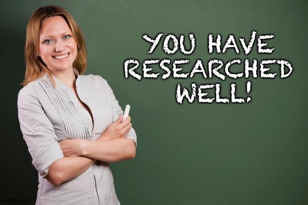Teacher Meme | YOU HAVE 
RESEARCHED 
WELL! | image tagged in teacher meme | made w/ Imgflip meme maker