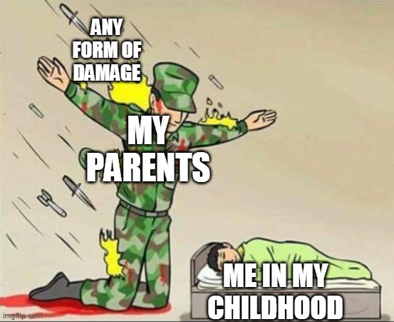 Soldier protecting sleeping child | ANY FORM OF DAMAGE; MY PARENTS; ME IN MY CHILDHOOD | image tagged in soldier protecting sleeping child | made w/ Imgflip meme maker