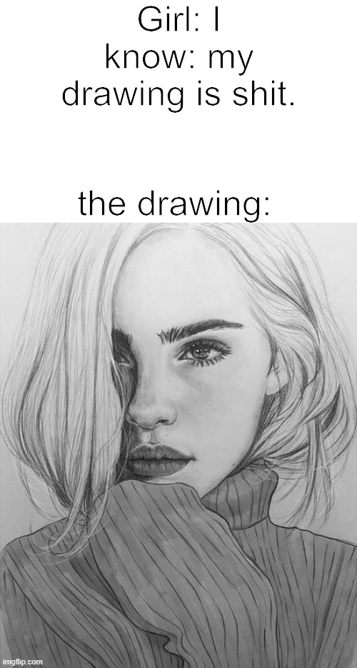 Why are girl artists are like this? | Girl: I know: my drawing is shit. the drawing: | made w/ Imgflip meme maker