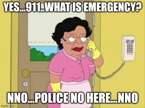 Consuela |  YES...911..WHAT IS EMERGENCY? NNO...POLICE NO HERE...NNO | image tagged in memes,consuela | made w/ Imgflip meme maker
