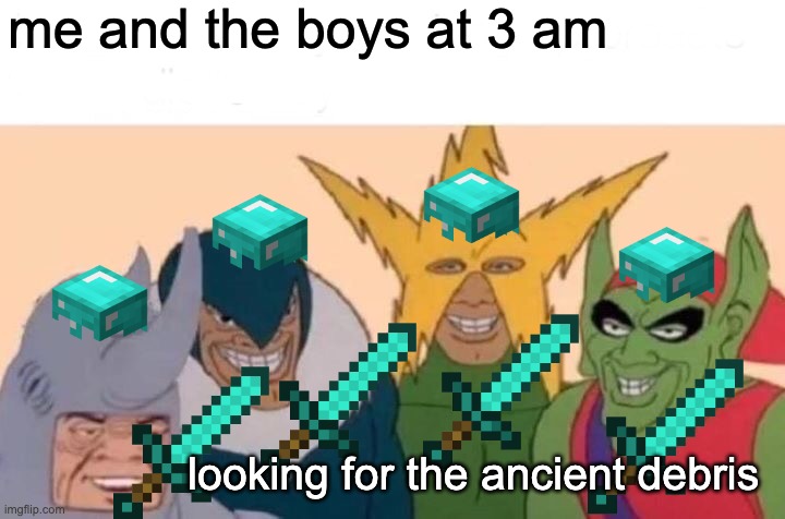 #relatable | me and the boys at 3 am; looking for the ancient debris | image tagged in memes,me and the boys | made w/ Imgflip meme maker