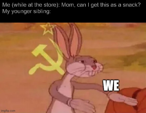 Siblings | Me (while at the store): Mom, can I get this as a snack?
My younger sibling:; WE | image tagged in bugs bunny communist | made w/ Imgflip meme maker