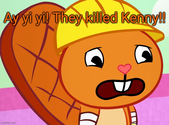 Sad Handy (HTF) | Ay yi yi! They killed Kenny!! | image tagged in sad handy htf | made w/ Imgflip meme maker