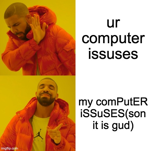 yoo my computer issuuse | ur computer issuses my comPutER iSSuSES(son it is gud) | image tagged in memes,drake hotline bling | made w/ Imgflip meme maker