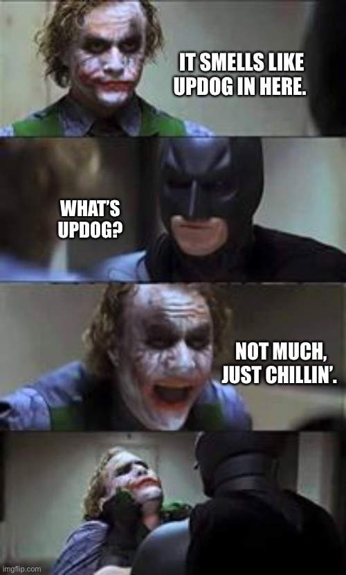 Joker is always joking | IT SMELLS LIKE UPDOG IN HERE. WHAT’S UPDOG? NOT MUCH, JUST CHILLIN’. | image tagged in joker,batman,dad joke,jokes,memes,funny | made w/ Imgflip meme maker