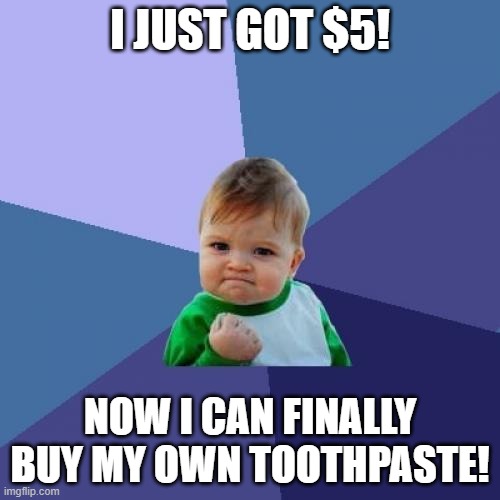 Success Kid Meme | I JUST GOT $5! NOW I CAN FINALLY BUY MY OWN TOOTHPASTE! | image tagged in memes,success kid | made w/ Imgflip meme maker