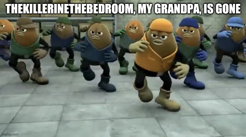 Avenge him. | THEKILLERINETHEBEDROOM, MY GRANDPA, IS GONE | image tagged in killer bean,gramps i started a holocaust because of you | made w/ Imgflip meme maker