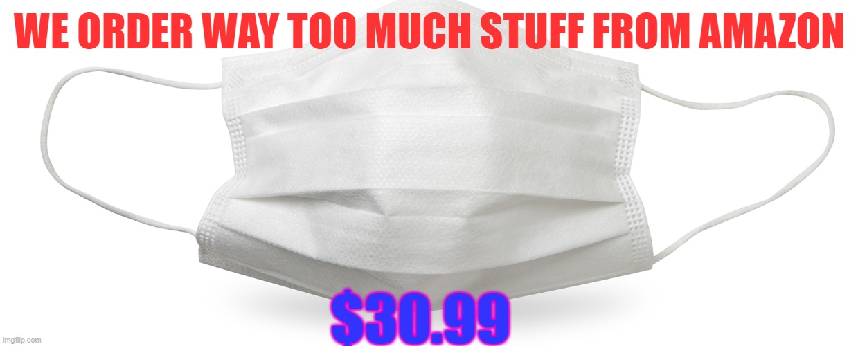 Expensive Masks | WE ORDER WAY TOO MUCH STUFF FROM AMAZON; $30.99 | image tagged in amazon,masks,covid-19 | made w/ Imgflip meme maker