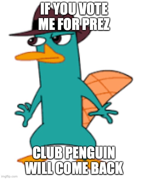 IF YOU VOTE ME FOR PREZ; CLUB PENGUIN WILL COME BACK | image tagged in perry | made w/ Imgflip meme maker