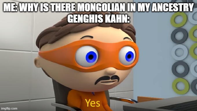 ME: WHY IS THERE MONGOLIAN IN MY ANCESTRY
GENGHIS KAHN: | made w/ Imgflip meme maker