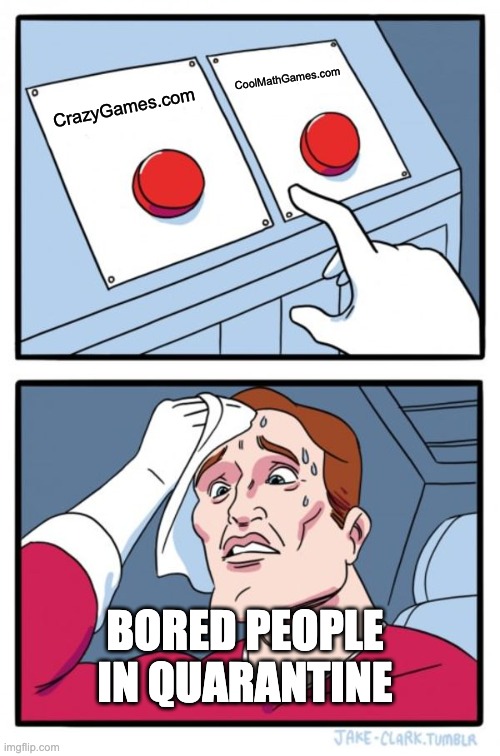 Two Buttons | CoolMathGames.com; CrazyGames.com; BORED PEOPLE IN QUARANTINE | image tagged in memes,two buttons | made w/ Imgflip meme maker
