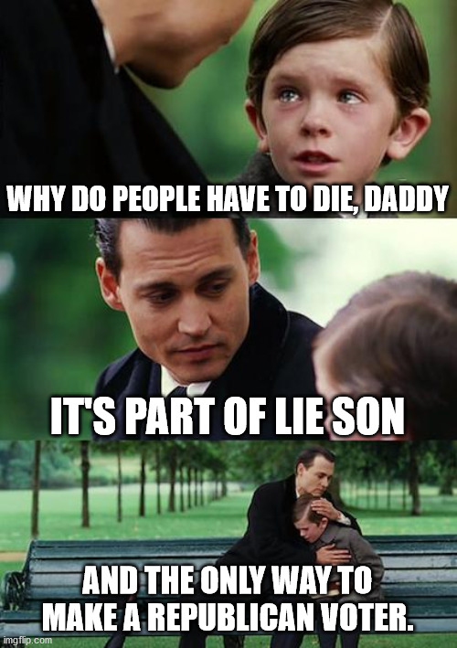 Trumpers | WHY DO PEOPLE HAVE TO DIE, DADDY; IT'S PART OF LIE SON; AND THE ONLY WAY TO MAKE A REPUBLICAN VOTER. | image tagged in memes,finding neverland,trumpvoters | made w/ Imgflip meme maker