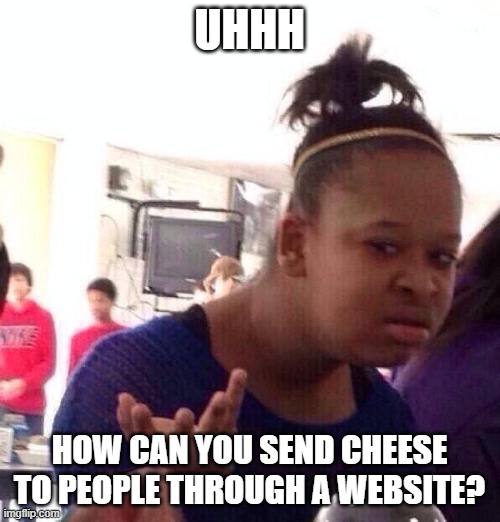 Black Girl Wat Meme | UHHH HOW CAN YOU SEND CHEESE TO PEOPLE THROUGH A WEBSITE? | image tagged in memes,black girl wat | made w/ Imgflip meme maker