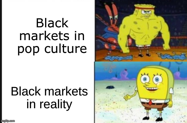 Strong VS Weak Spongebob | Black markets in pop culture; Black markets in reality | image tagged in strong vs weak spongebob,black market | made w/ Imgflip meme maker