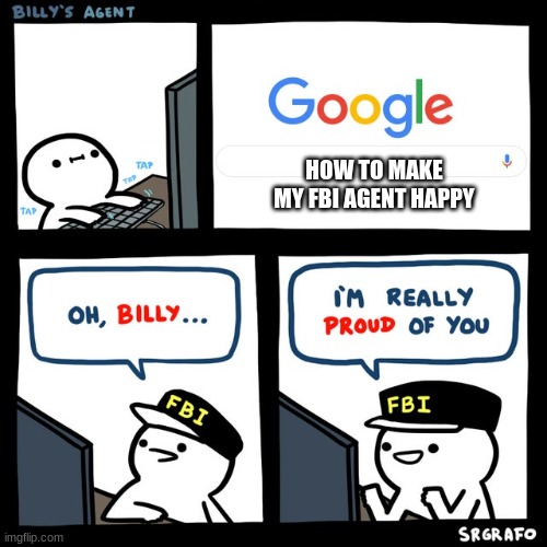 Billy's FBI Agent | HOW TO MAKE MY FBI AGENT HAPPY | image tagged in billy's fbi agent | made w/ Imgflip meme maker