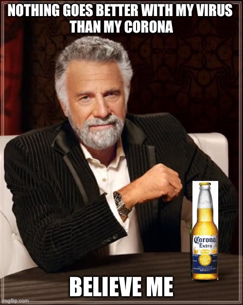 The Most Interesting Man In The World | NOTHING GOES BETTER WITH MY VIRUS 
THAN MY CORONA; BELIEVE ME | image tagged in memes,the most interesting man in the world | made w/ Imgflip meme maker