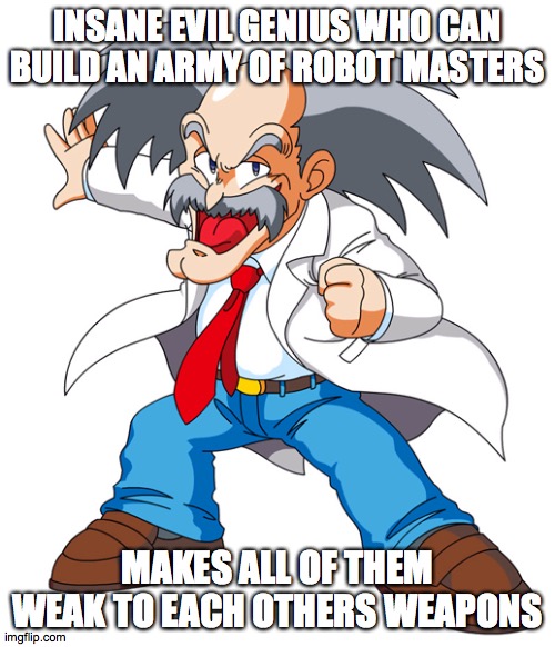 Doctor Wily | INSANE EVIL GENIUS WHO CAN BUILD AN ARMY OF ROBOT MASTERS; MAKES ALL OF THEM WEAK TO EACH OTHERS WEAPONS | image tagged in megaman | made w/ Imgflip meme maker