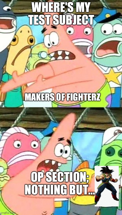 My logic grows | WHERE'S MY TEST SUBJECT; MAKERS OF FIGHTERZ; OP SECTION; NOTHING BUT... | image tagged in memes,put it somewhere else patrick | made w/ Imgflip meme maker